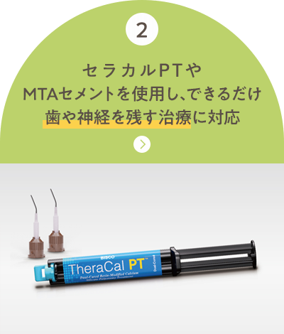 セラカルPTや MTAセメントを使用し、できるだけ 歯や神経を残す治療に対応